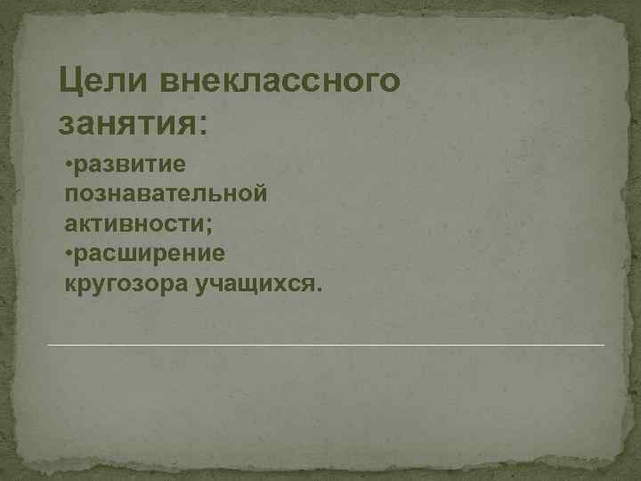 Цели внеклассного занятия: • развитие познавательной активности; • расширение кругозора учащихся. 