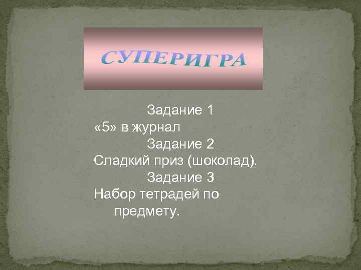 Задание 1 « 5» в журнал Задание 2 Сладкий приз (шоколад). Задание 3 Набор