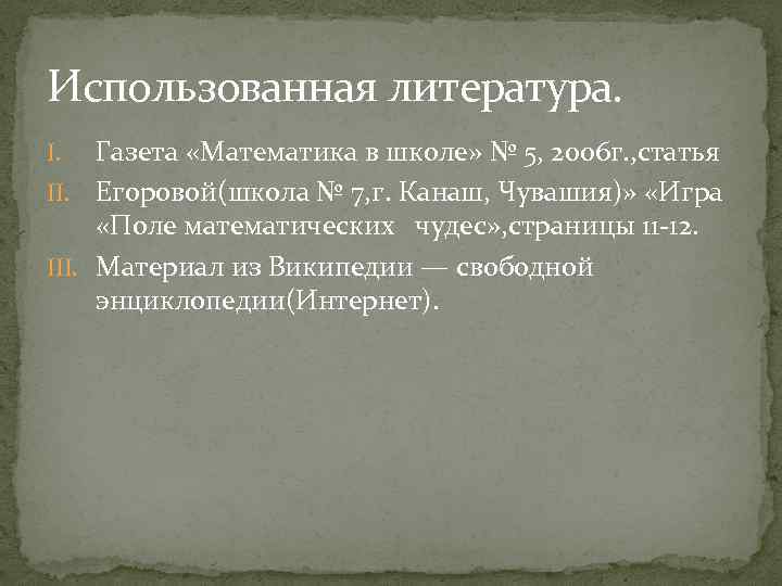 Использованная литература. Газета «Математика в школе» № 5, 2006 г. , статья II. Егоровой(школа