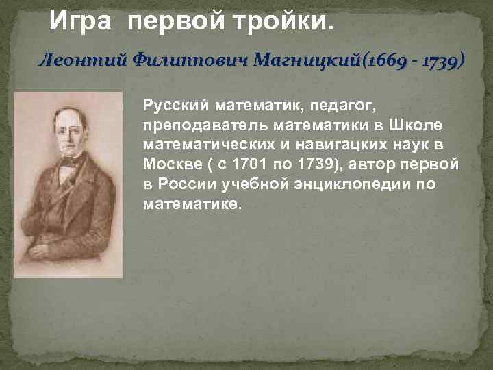 Игра первой тройки. Леонтий Филиппович Магницкий(1669 - 1739) Русский математик, педагог, преподаватель математики в