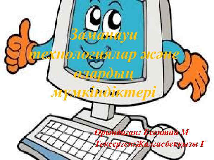 Заманауи технологиялар және олардың мүмкіндіктері Орындаған: Есентай М Тексерген: Жалғасбекқызы Г 