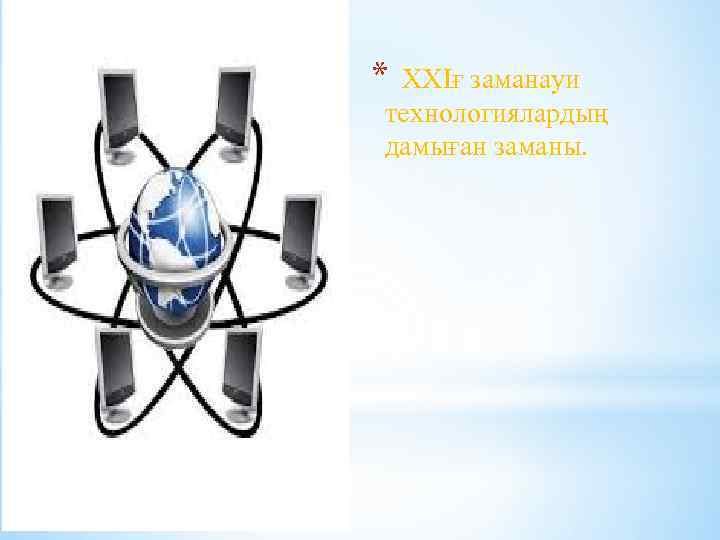 * ХХІғ заманауи технологиялардың дамыған заманы. 