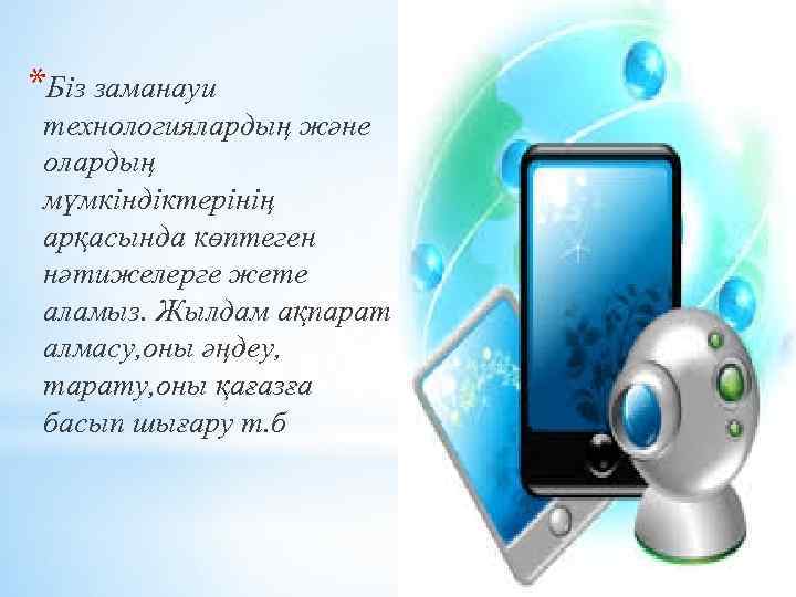 *Біз заманауи технологиялардың және олардың мүмкіндіктерінің арқасында көптеген нәтижелерге жете аламыз. Жылдам ақпарат алмасу,
