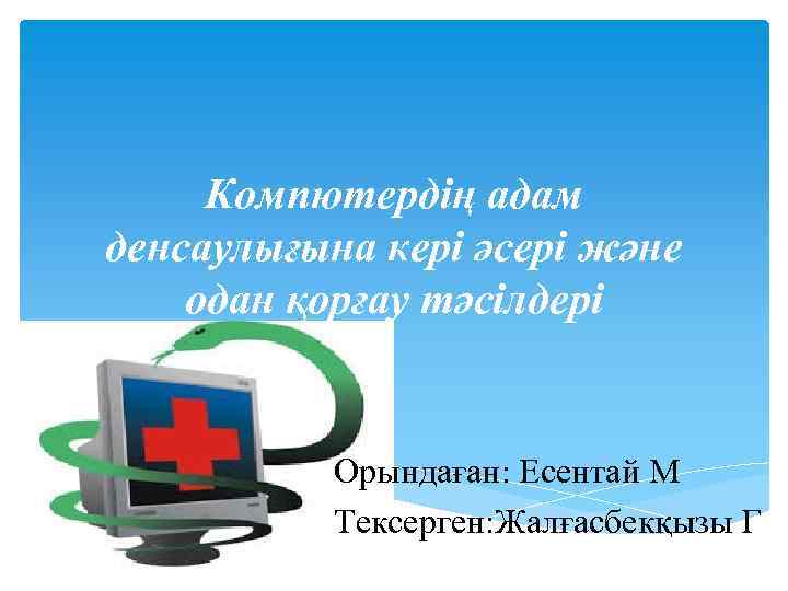 Компютердің адам денсаулығына кері әсері және одан қорғау тәсілдері Орындаған: Есентай М Тексерген: Жалғасбекқызы