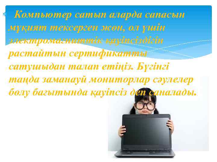  Компьютер сатып аларда сапасын мұқият тексерген жөн, ол үшiн электромагниттiк қауiпсiздiгiн растайтын сертификатты