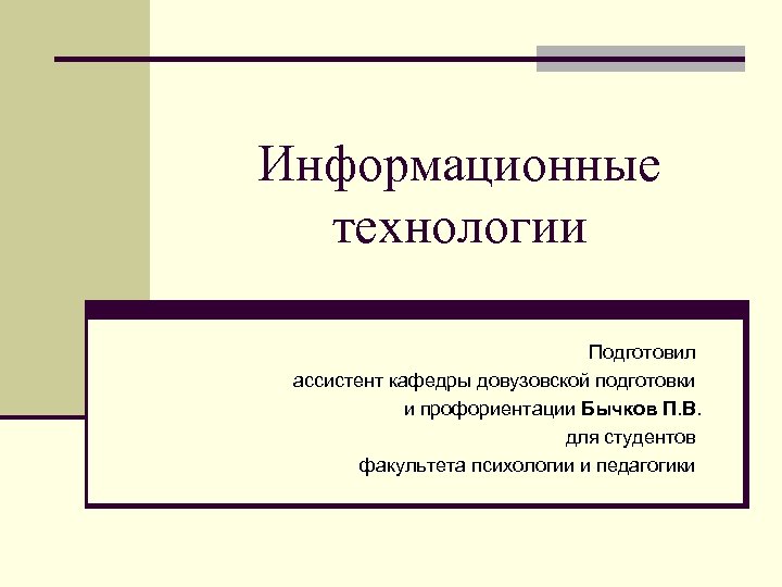 Информационные технологии Подготовил ассистент кафедры довузовской подготовки и профориентации Бычков П. В. для студентов