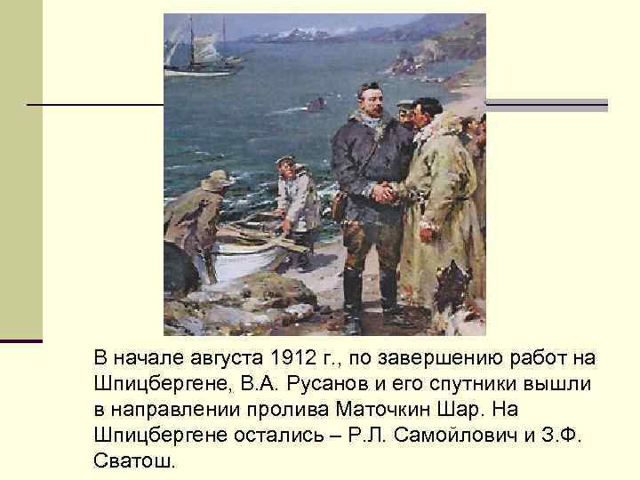 В начале августа 1912 г. , по завершению работ на Шпицбергене, В. А. Русанов