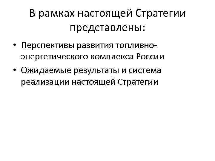 В рамках настоящей Стратегии представлены: • Перспективы развития топливноэнергетического комплекса России • Ожидаемые результаты