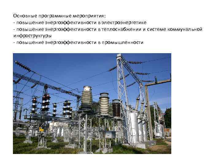 Основные программные мероприятия: - повышение энергоэффективности в электроэнергетике - повышение энергоэффективности в теплоснабжении и