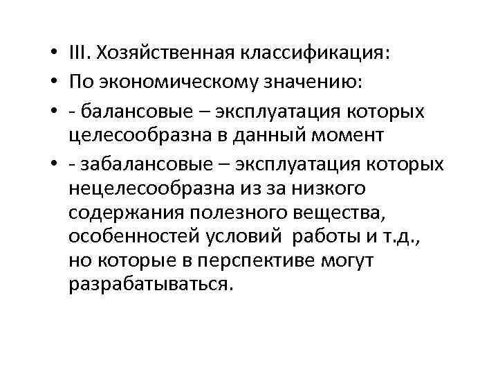  • III. Хозяйственная классификация: • По экономическому значению: • - балансовые – эксплуатация