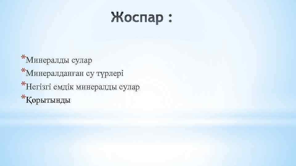 *Минералды сулар *Минералданған су түрлері *Негізгі емдік минералды сулар *Қорытынды 