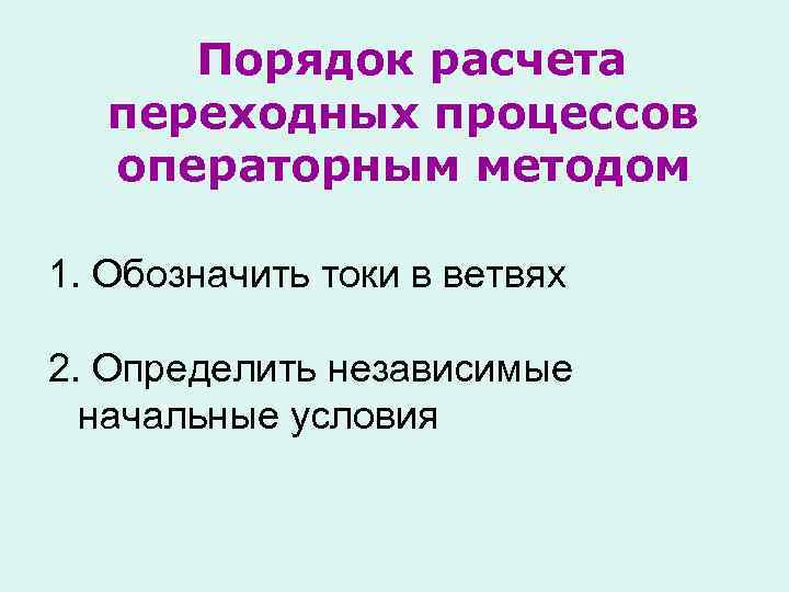 Порядок расчета переходных процессов операторным методом 1. Обозначить токи в ветвях 2. Определить независимые
