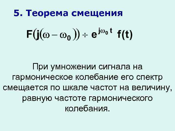 5. Теорема смещения При умножении сигнала на гармоническое колебание его спектр смещается по шкале