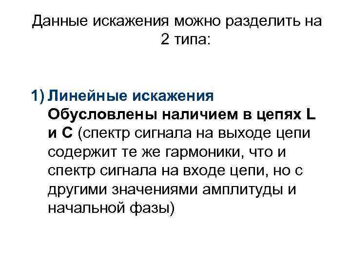 Данные искажения можно разделить на 2 типа: 1) Линейные искажения Обусловлены наличием в цепях