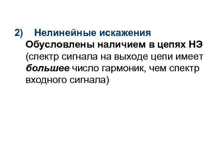 2) Нелинейные искажения Обусловлены наличием в цепях НЭ (спектр сигнала на выходе цепи имеет