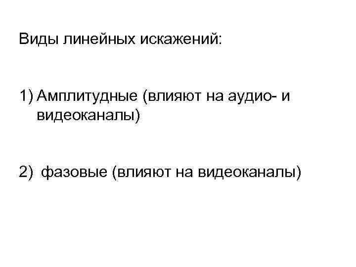 Виды линейных искажений: 1) Амплитудные (влияют на аудио- и видеоканалы) 2) фазовые (влияют на