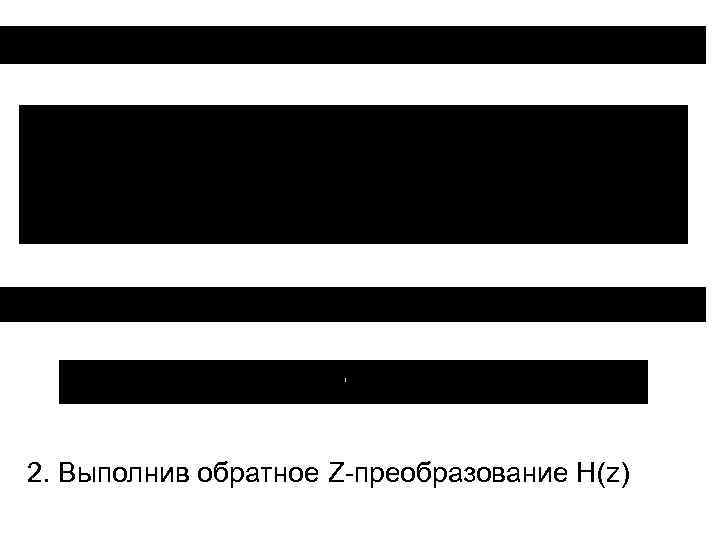 2. Выполнив обратное Z-преобразование H(z) 