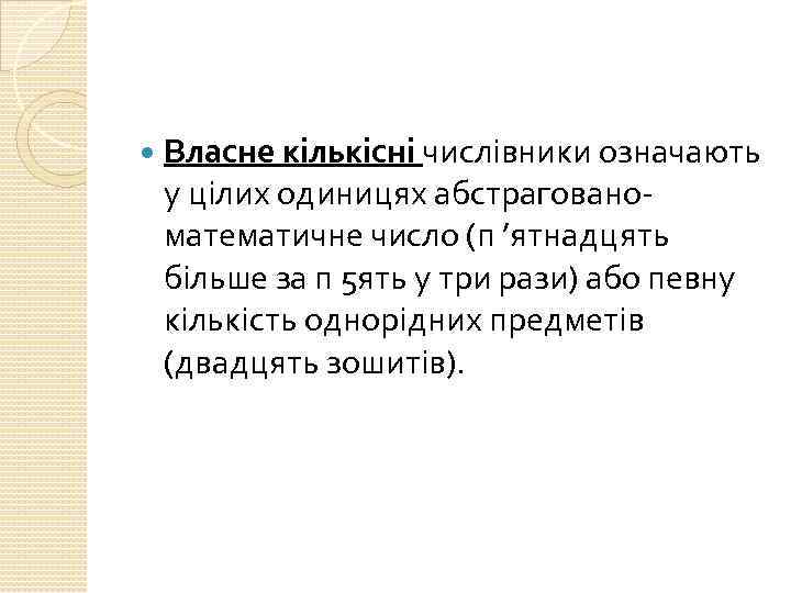  Власне кількісні числівники означають у цілих одиницях абстраговано математичне число (п ’ятнадцять більше