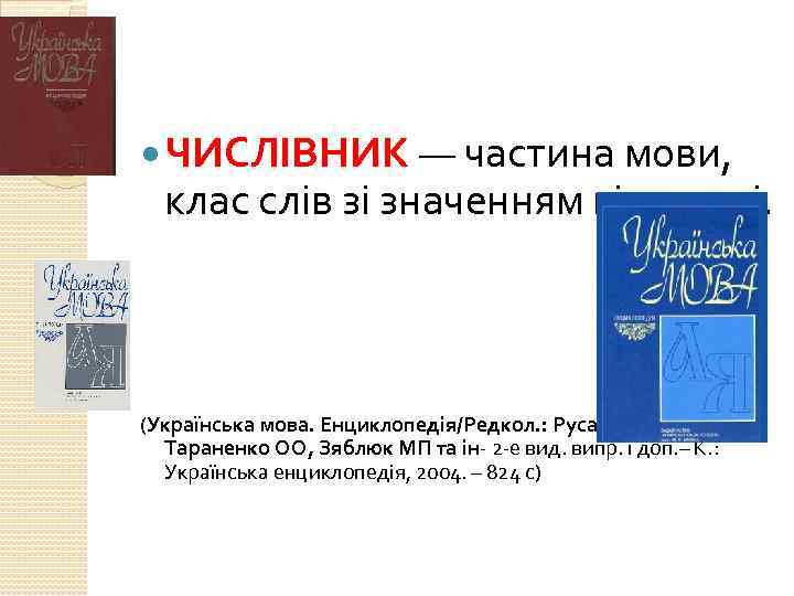  ЧИСЛІВНИК — частина мови, клас слів зі значенням кількості. (Українська мова. Енциклопедія/Редкол. :