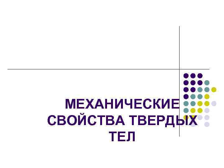 МЕХАНИЧЕСКИЕ СВОЙСТВА ТВЕРДЫХ ТЕЛ 