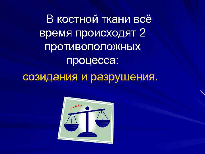 В костной ткани всё время происходят 2 противоположных процесса: созидания и разрушения. 