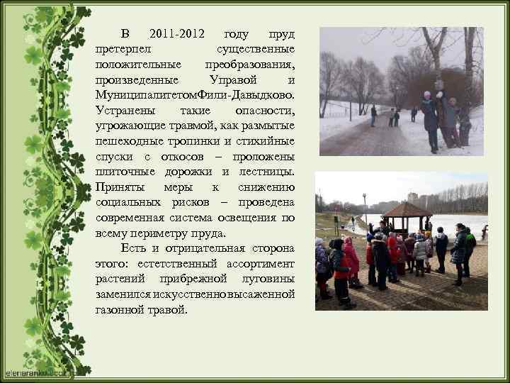 В 2011 -2012 году пруд претерпел существенные положительные преобразования, произведенные Управой и Муниципалитетом или-Давыдково.
