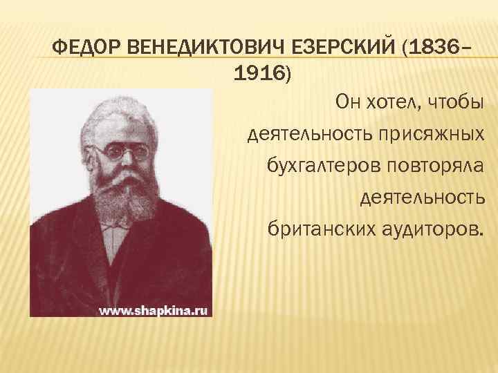 ФЕДОР ВЕНЕДИКТОВИЧ ЕЗЕРСКИЙ (1836– 1916) Он хотел, чтобы деятельность присяжных бухгалтеров повторяла деятельность британских