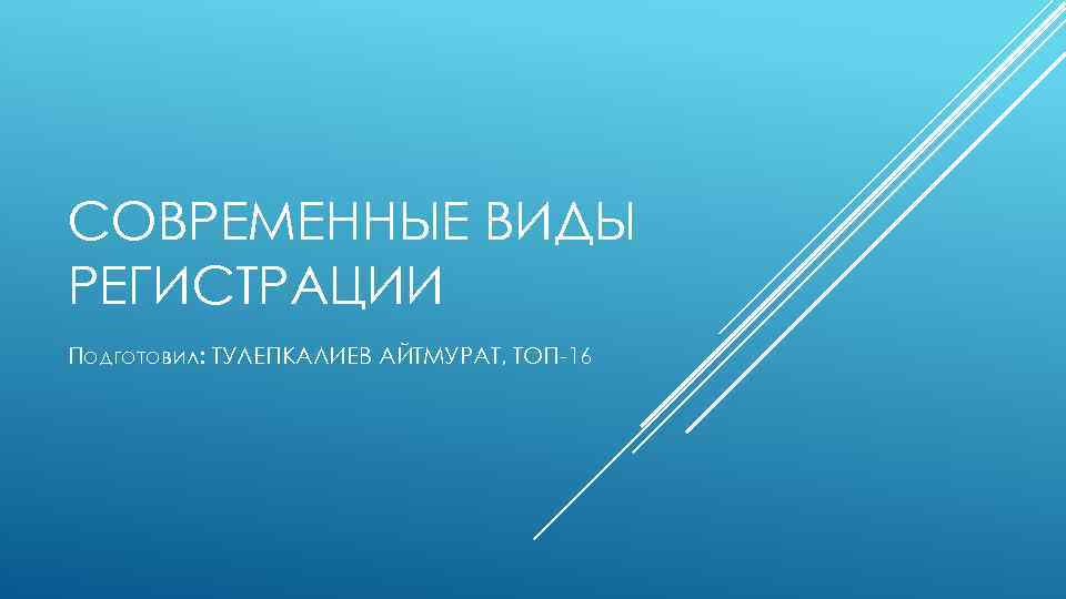 СОВРЕМЕННЫЕ ВИДЫ РЕГИСТРАЦИИ Подготовил: ТУЛЕПКАЛИЕВ АЙТМУРАТ, ТОП-16 