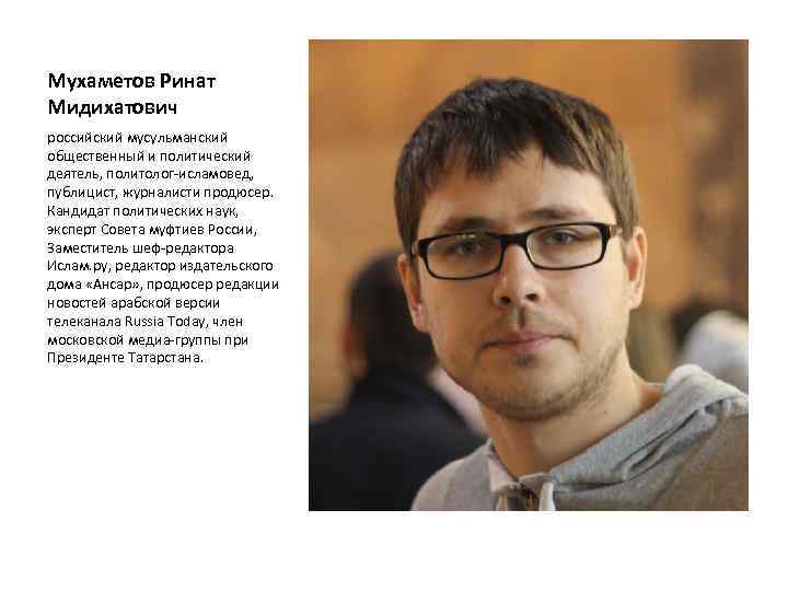 Мухаметов Ринат Мидихатович российский мусульманский общественный и политический деятель, политолог-исламовед, публицист, журналисти продюсер. Кандидат