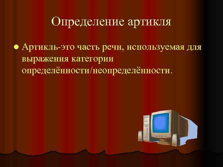 Определение артикля l Артикль-это часть речи, используемая для выражения категории определённости/неопределённости. 