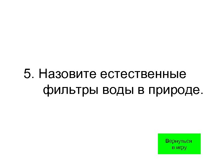 5. Назовите естественные фильтры воды в природе. Вернуться в игру 
