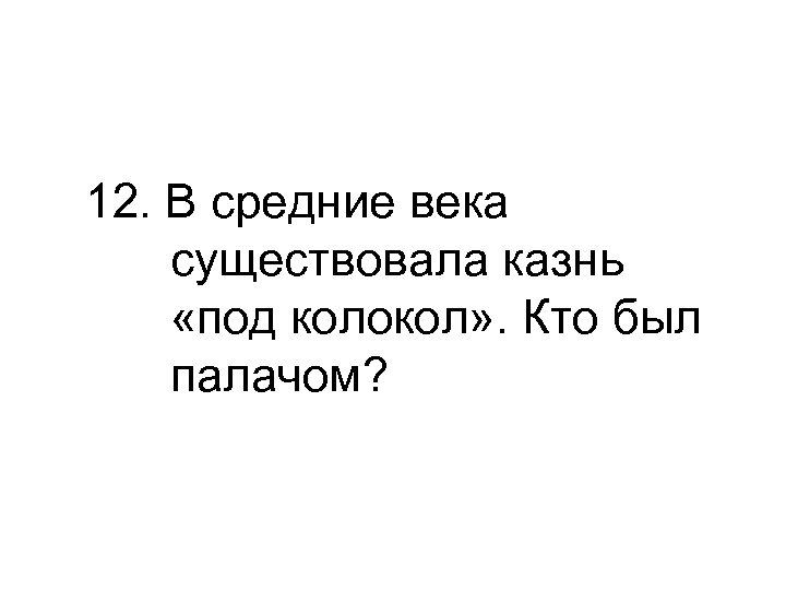 12. В средние века существовала казнь «под колокол» . Кто был палачом? 