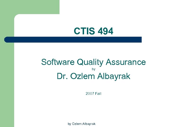 CTIS 494 Software Quality Assurance by Dr. Ozlem Albayrak 2007 Fall by Ozlem Albayrak