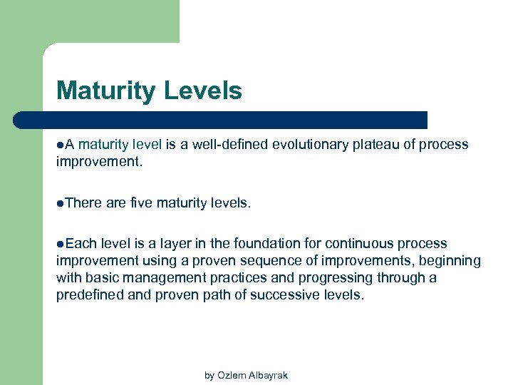 Maturity Levels l. A maturity level is a well-defined evolutionary plateau of process improvement.