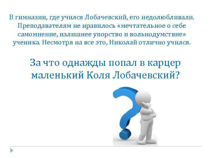 В гимназии, где учился Лобачевский, его недолюбливали. Преподавателям не нравилось «мечтательное о себе самомнение,