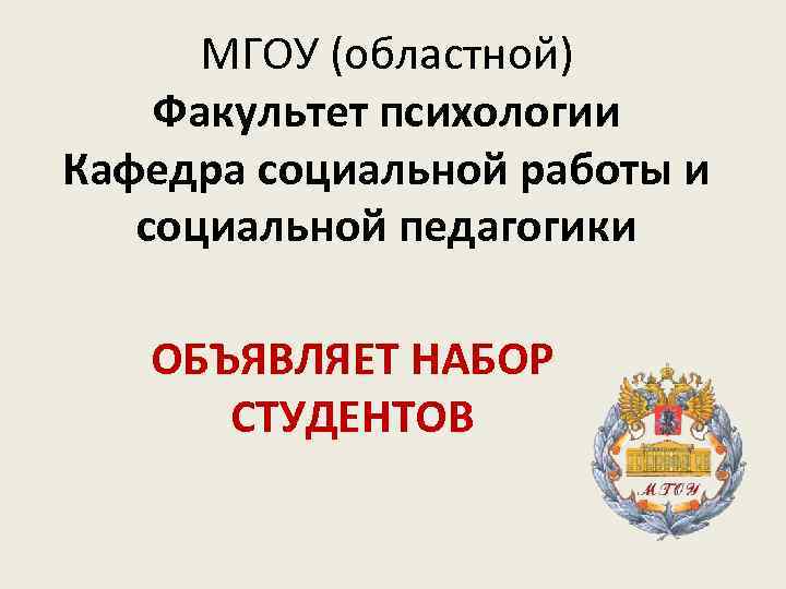 МГОУ (областной) Факультет психологии Кафедра социальной работы и социальной педагогики ОБЪЯВЛЯЕТ НАБОР СТУДЕНТОВ 