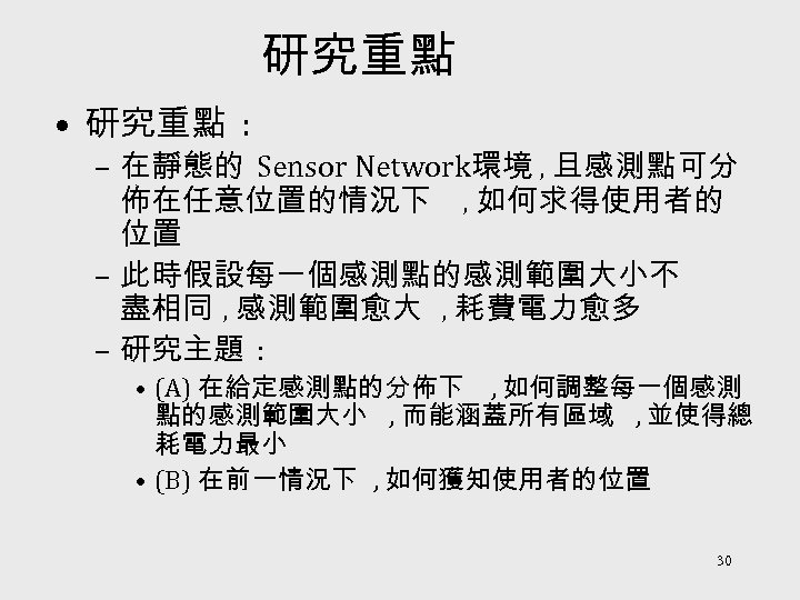 研究重點 • 研究重點 : – 在靜態的 Sensor Network環境 , 且感測點可分 佈在任意位置的情況下 , 如何求得使用者的 位置