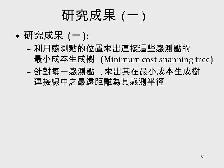 研究成果 (一 ) • 研究成果 (一 ): – 利用感測點的位置求出連接這些感測點的 最小成本生成樹 (Minimum cost spanning tree)