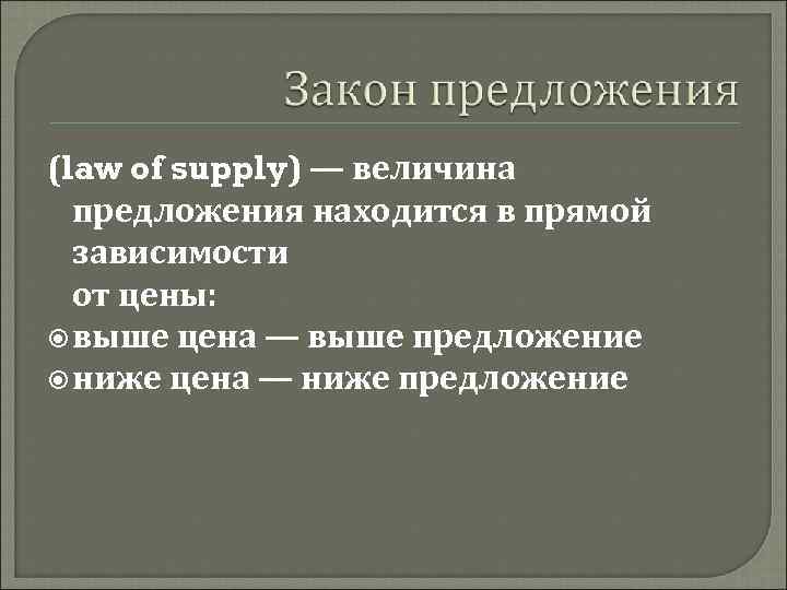 (law of supply) — величина предложения находится в прямой зависимости от цены: выше цена