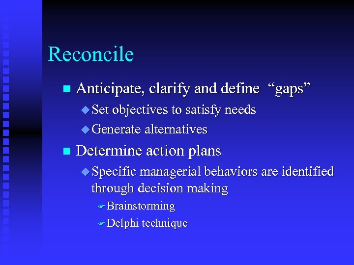 Reconcile n Anticipate, clarify and define “gaps” u Set objectives to satisfy needs u