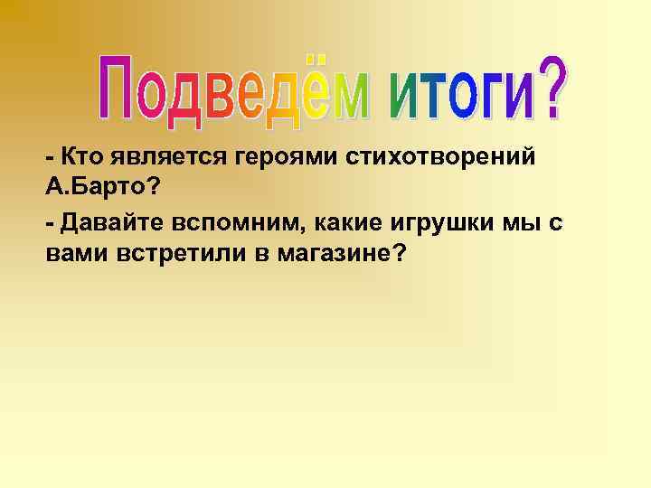 - Кто является героями стихотворений А. Барто? - Давайте вспомним, какие игрушки мы с