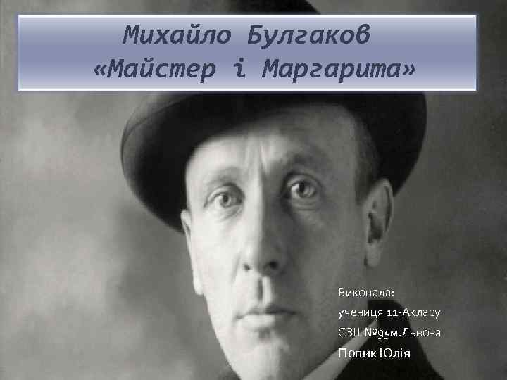 Михайло Булгаков «Майстер і Маргарита» Виконала: учениця 11 -Акласу СЗШ№ 95 м. Львова Попик
