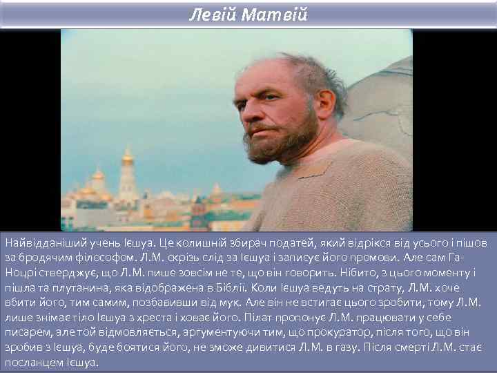 Левій Матвій Найвідданіший учень Ієшуа. Це колишній збирач податей, який відрікся від усього і