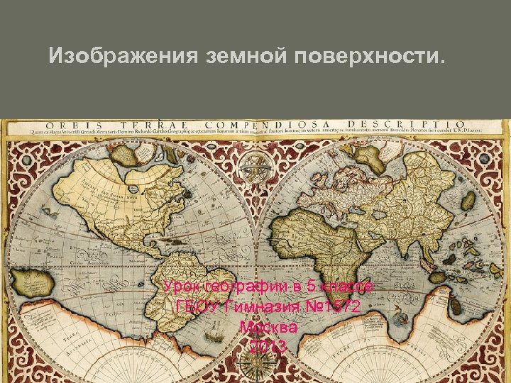 Изображения земной поверхности. Урок географии в 5 классе ГБОУ Гимназия № 1572 Москва 2013