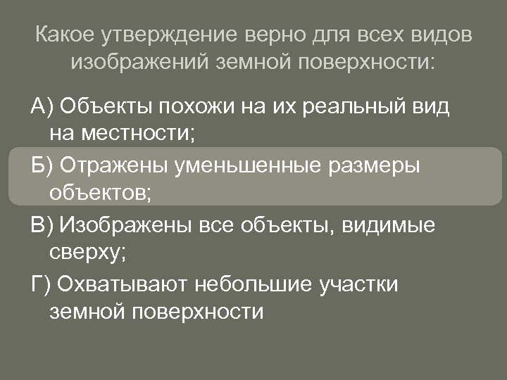 Какое утверждение верно для всех видов изображений земной поверхности: А) Объекты похожи на их