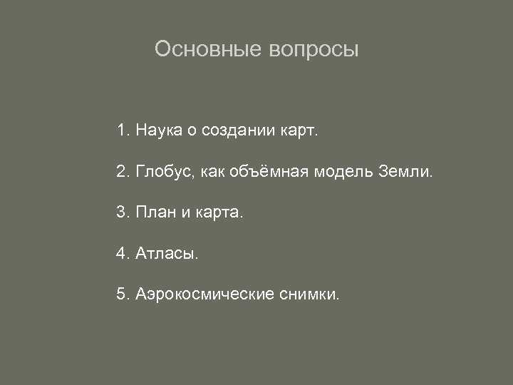 Основные вопросы 1. Наука о создании карт. 2. Глобус, как объёмная модель Земли. 3.
