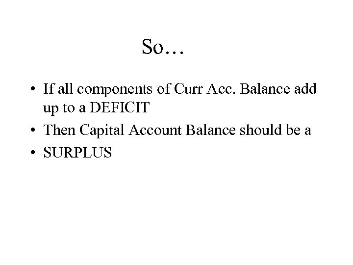 So… • If all components of Curr Acc. Balance add up to a DEFICIT