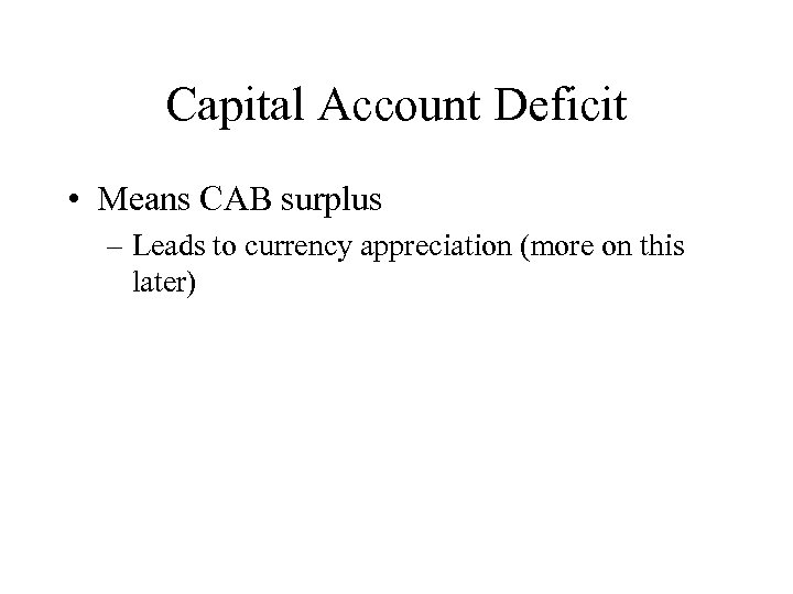 Capital Account Deficit • Means CAB surplus – Leads to currency appreciation (more on