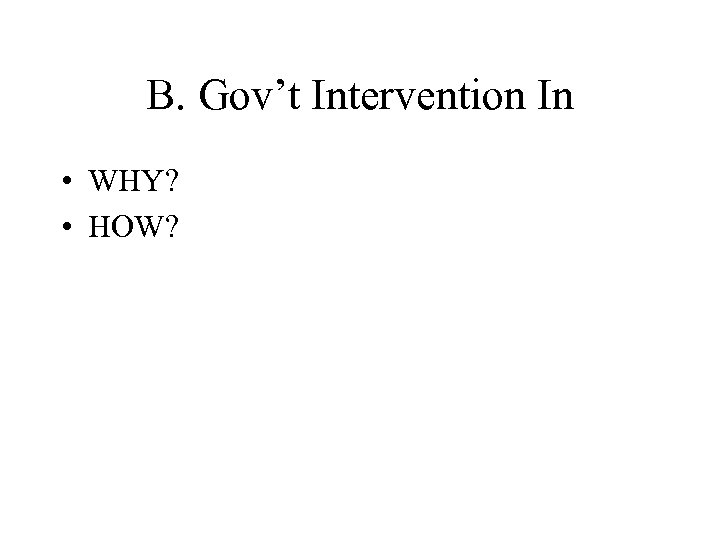 B. Gov’t Intervention In • WHY? • HOW? 