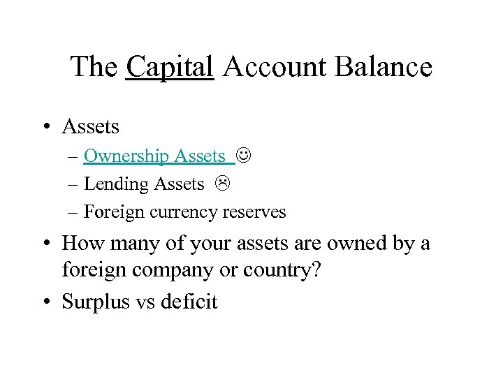 The Capital Account Balance • Assets – Ownership Assets – Lending Assets – Foreign